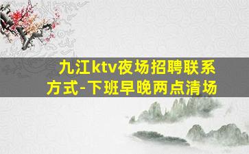 九江ktv夜场招聘联系方式-下班早晚两点清场