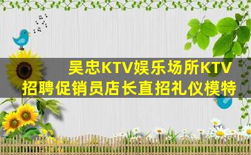 吴忠KTV娱乐场所KTV招聘促销员店长直招礼仪模特